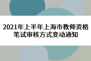 2021年上半年上海市教師資格筆試審核方式變動通知