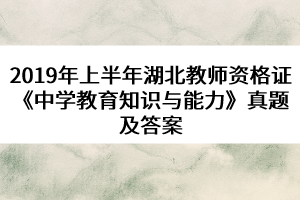 2019年上半年湖北教師資格證《中學(xué)教育知識與能力》真題及答案