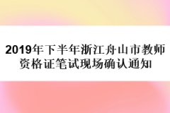 2019年下半年浙江舟山市教師資格證筆試現(xiàn)場確認通知