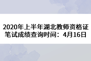 2020年上半年湖北教師資格證筆試成績(jī)查詢(xún)時(shí)間：4月16日