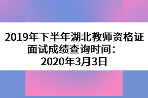 2019年下半年湖北教師資格證面試成績(jī)查詢時(shí)間：2020年3月3日