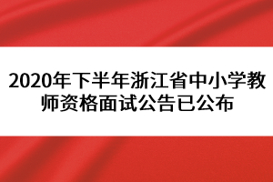 2020年下半年浙江省中小學教師資格面試公告已公布