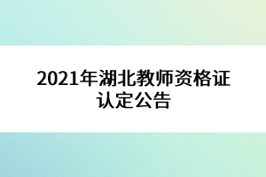 2021年湖北教師資格證認(rèn)定公告