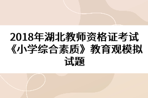 2018年湖北教師資格證考試《小學(xué)綜合素質(zhì)》教育觀模擬試題