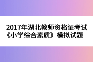 2017年湖北教師資格證考試《小學綜合素質(zhì)》模擬試題一