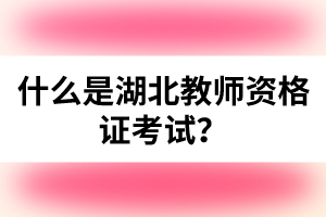 什么是湖北教師資格證考試？