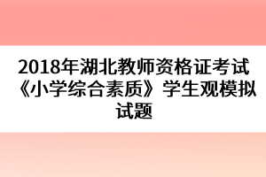 2018年湖北教師資格證考試《小學(xué)綜合素質(zhì)》學(xué)生觀模擬試題