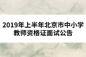 2019年上半年北京市中小學教師資格證面試公告