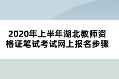 2020年上半年湖北教師資格證筆試考試網(wǎng)上報名步驟