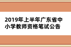 2019年上半年廣東省中小學(xué)教師資格筆試公告