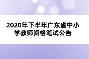 2020年下半年廣東省中小學(xué)教師資格筆試公告