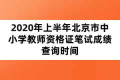 2020年上半年北京市中小學(xué)教師資格證筆試成績查詢時間