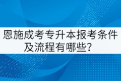 恩施成考專升本報考條件及流程有哪些？