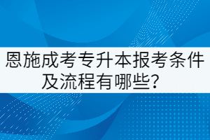 恩施成考專升本報考條件及流程有哪些？