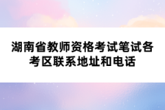 湖南省教師資格考試筆試各考區(qū)聯(lián)系地址和電話