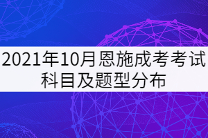 2021年10月恩施成考考試科目及題型分布是怎樣的？