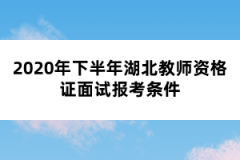 2020年下半年湖北教師資格證面試報(bào)考條件