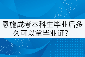 恩施成考本科生畢業(yè)后多久可以拿畢業(yè)證？