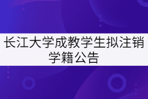 長江大學(xué)對2014級和2015級758名成教學(xué)生擬注銷學(xué)籍公告