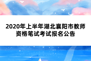 2020年上半年湖北襄陽市教師資格筆試考試報名公告