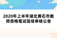 2020年上半年湖北黃石市教師資格筆試現(xiàn)場(chǎng)審核公告