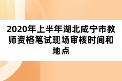 2020年上半年湖北咸寧市教師資格筆試現(xiàn)場(chǎng)審核時(shí)間和地點(diǎn)