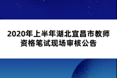 2020年上半年湖北宜昌市教師資格筆試現(xiàn)場(chǎng)審核公告