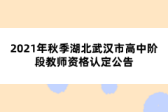 2021年秋季湖北武漢市高中階段教師資格認(rèn)定公告