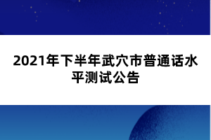 2021年下半年武穴市普通話水平測(cè)試公告