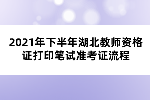 2021年下半年湖北教師資格證打印筆試準考證流程