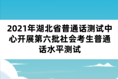 2021年湖北省普通話測試中心開展第六批社會(huì)考生普通話水平測試