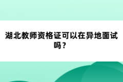 湖北教師資格證可以在異地面試嗎？