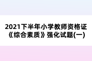 2021下半年小學(xué)教師資格證《綜合素質(zhì)》強(qiáng)化試題(一)