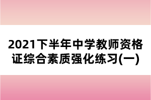 2021下半年中學(xué)教師資格證綜合素質(zhì)強(qiáng)化練習(xí)(一)