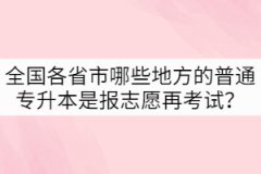 全國各省市哪些地方的普通專升本是先報(bào)志愿再考試？