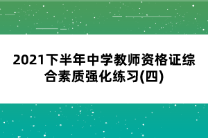 2021下半年中學(xué)教師資格證綜合素質(zhì)強(qiáng)化練習(xí)(四)