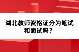 湖北教師資格證分為筆試和面試嗎？