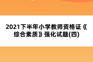 2021下半年小學(xué)教師資格證《綜合素質(zhì)》強(qiáng)化試題(四)