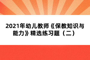 2021年幼兒教師《保教知識(shí)與能力》精選練習(xí)題（二）