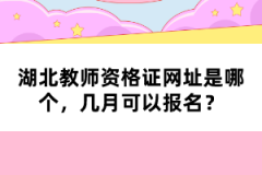 湖北教師資格證網(wǎng)址是哪個，幾月可以報名？