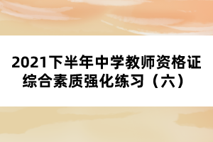 2021下半年中學教師資格證綜合素質(zhì)強化練習（六）