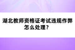 湖北教師資格證考試違規(guī)作弊怎么處理？