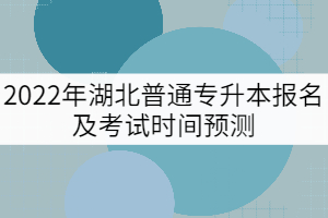 2022年湖北普通專升本報(bào)名及考試時(shí)間預(yù)測(cè)