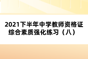 2021下半年中學(xué)教師資格證綜合素質(zhì)強(qiáng)化練習(xí)（八） 