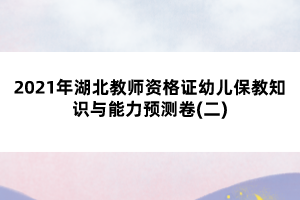 2021年湖北教師資格證幼兒保教知識與能力預(yù)測卷(二)