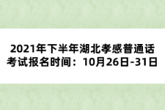 2021年下半年湖北孝感普通話考試報(bào)名時(shí)間：10月26日-31日