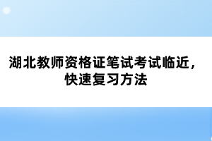 湖北教師資格證筆試考試臨近，快速?gòu)?fù)習(xí)方法