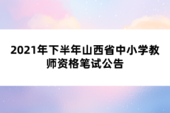 2021年下半年山西省中小學(xué)教師資格筆試公告