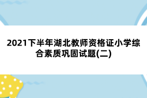 2021下半年湖北教師資格證小學(xué)綜合素質(zhì)鞏固試題(二)