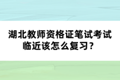 湖北教師資格證筆試考試臨近該怎么復(fù)習(xí)？